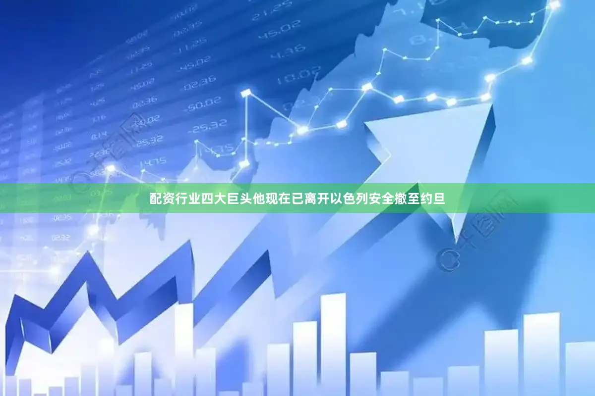 配资行业四大巨头他现在已离开以色列安全撤至约旦