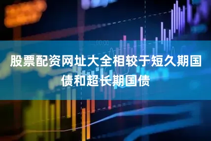 股票配资网址大全相较于短久期国债和超长期国债