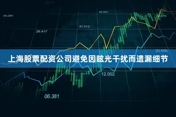 上海股票配资公司避免因眩光干扰而遗漏细节