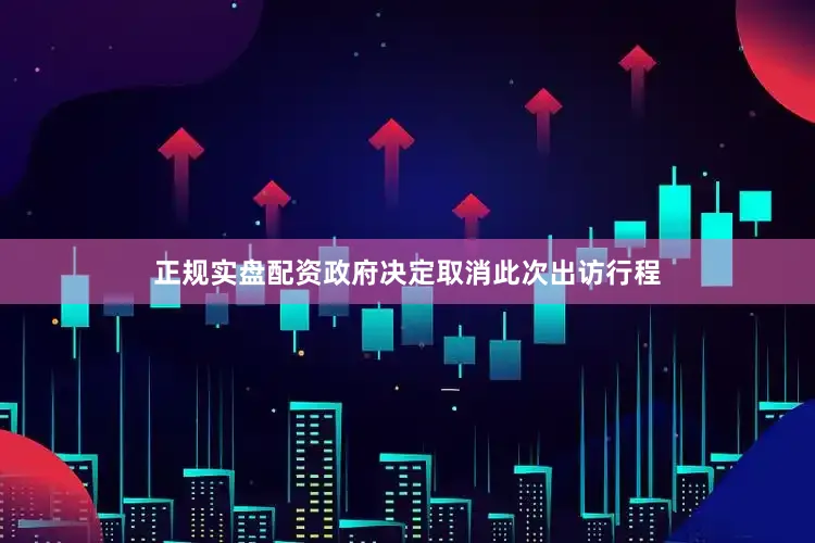 正规实盘配资政府决定取消此次出访行程