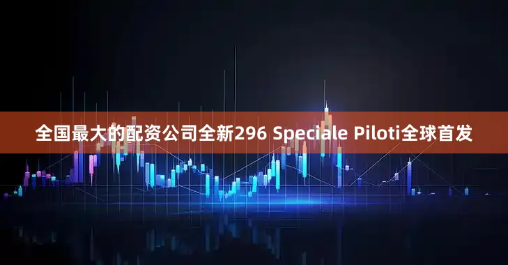 全国最大的配资公司全新296 Speciale Piloti全球首发