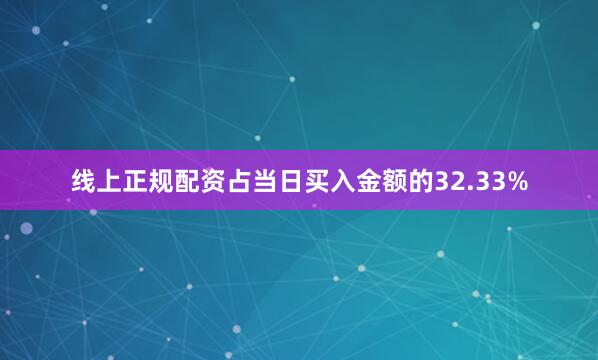 线上正规配资占当日买入金额的32.33%