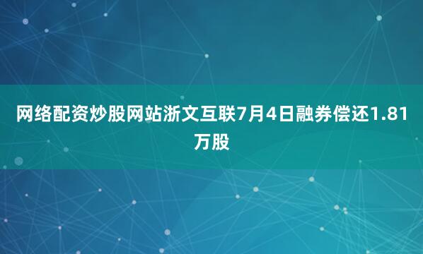 网络配资炒股网站浙文互联7月4日融券偿还1.81万股