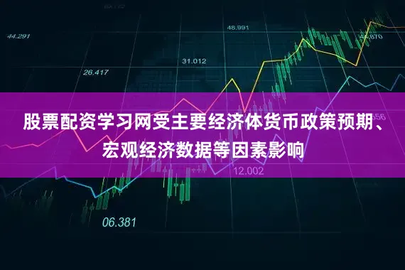 股票配资学习网受主要经济体货币政策预期、宏观经济数据等因素影响