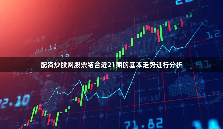配资炒股网股票结合近21期的基本走势进行分析