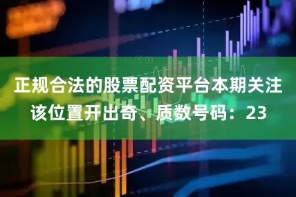 正规合法的股票配资平台本期关注该位置开出奇、质数号码：23