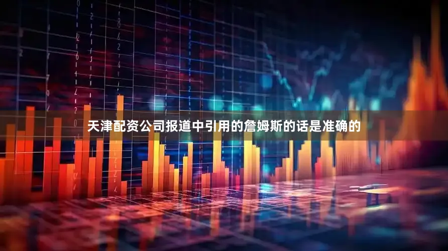 天津配资公司报道中引用的詹姆斯的话是准确的