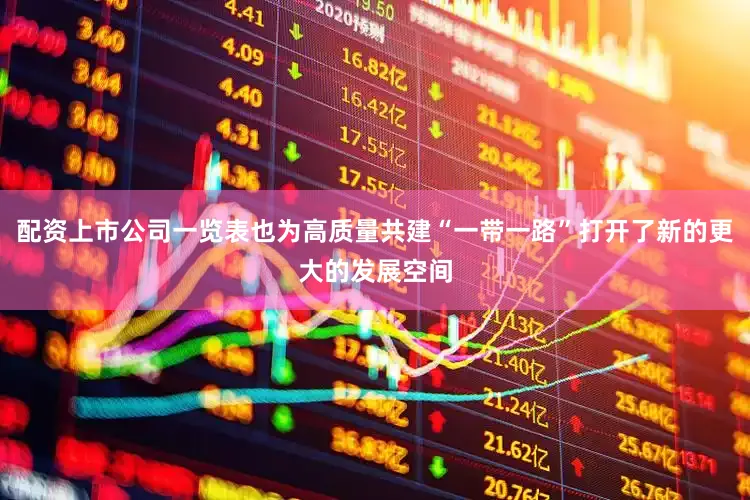 配资上市公司一览表也为高质量共建“一带一路”打开了新的更大的发展空间